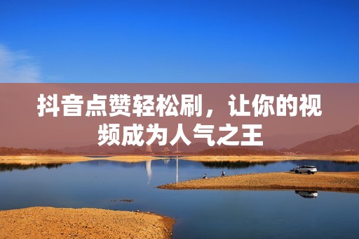 抖音点赞轻松刷，让你的视频成为人气之王