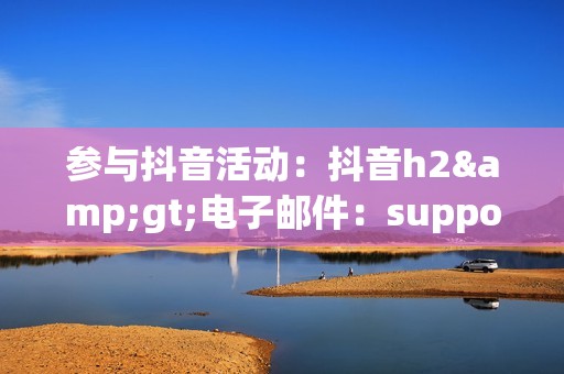 参与抖音活动：抖音h2>电子邮件：support@baidu.com