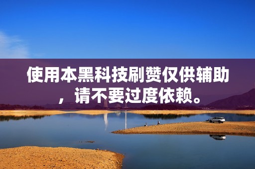 使用本黑科技刷赞仅供辅助，请不要过度依赖。