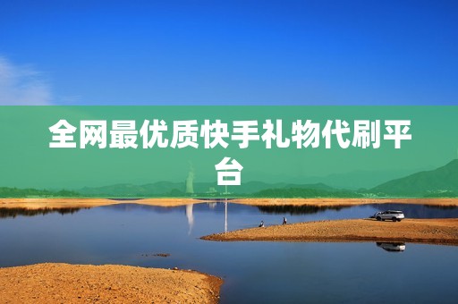 全网最优质快手礼物代刷平台