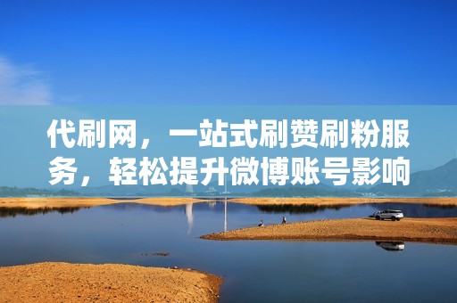 代刷网,一站式刷赞刷粉服务,轻松提升微博账号影响力 代刷网,一站式刷赞刷粉服务,轻松提升微博账号影响力