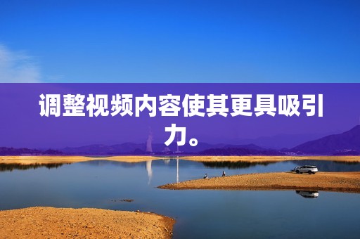 调整视频内容使其更具吸引力。