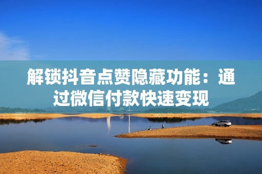 解锁抖音点赞隐藏功能：通过微信付款快速变现