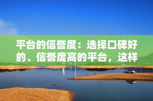 平台的信誉度:选择口碑好的、信誉度高的平台,这样才能保证你刷的赞是真实有效的。 平台的信誉度:选择口碑好的、信誉度高的平台,这样才能保证你刷的赞是真实有效的。