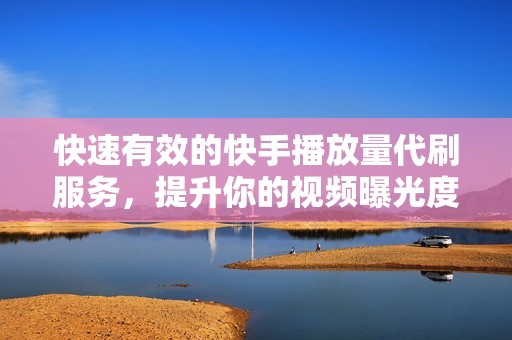 快速有效的快手播放量代刷服务，提升你的视频曝光度。