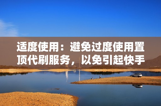 适度使用:避免过度使用置顶代刷服务,以免引起快手平台的检测和处罚。 适度使用:避免过度使用置顶代刷服务,以免引起快手平台的检测和处罚。