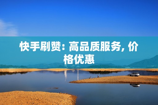 快手刷赞: 高品质服务, 价格优惠