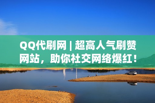 QQ代刷网 | 超高人气刷赞网站,助你社交网络爆红! QQ代刷网 | 超高人气刷赞网站,助你社交网络爆红!