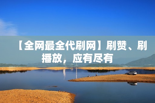 【全网最全代刷网】刷赞、刷播放，应有尽有