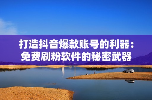 打造抖音爆款账号的利器：免费刷粉软件的秘密武器