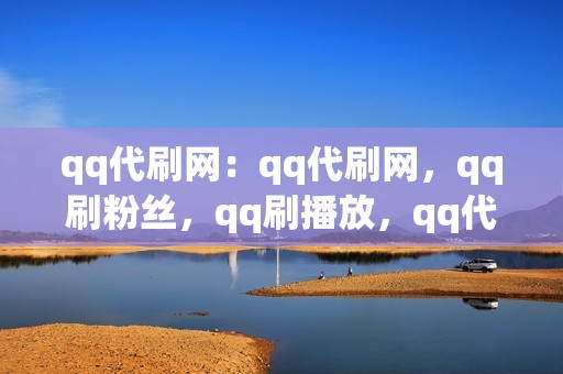 qq代刷网：qq代刷网，qq刷粉丝，qq刷播放，qq代刷业务齐全