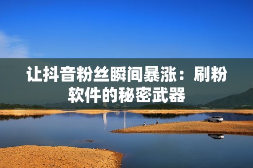 让抖音粉丝瞬间暴涨:刷粉软件的秘密武器 让抖音粉丝瞬间暴涨:刷粉软件的秘密武器