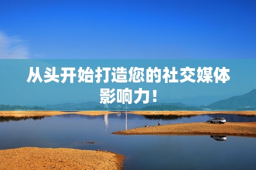 从头开始打造您的社交媒体影响力！