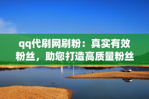 qq代刷网刷粉:真实有效粉丝,助您打造高质量粉丝群! qq代刷网刷粉:真实有效粉丝,助您打造高质量粉丝群!