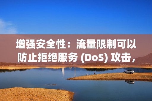 增强安全性：流量限制可以防止拒绝服务 (DoS) 攻击，其中攻击者会发送大量流量以使目标系统或网络不堪重负。