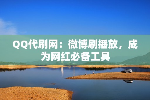 QQ代刷网：微博刷播放，成为网红必备工具