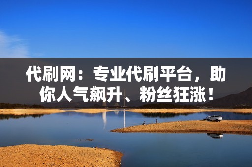 代刷网:专业代刷平台,助你人气飙升、粉丝狂涨! 代刷网:专业代刷平台,助你人气飙升、粉丝狂涨!