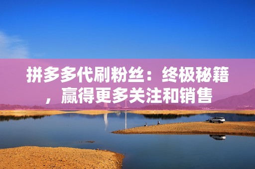 拼多多代刷粉丝:终极秘籍,赢得更多关注和销售 拼多多代刷粉丝:终极秘籍,赢得更多关注和销售