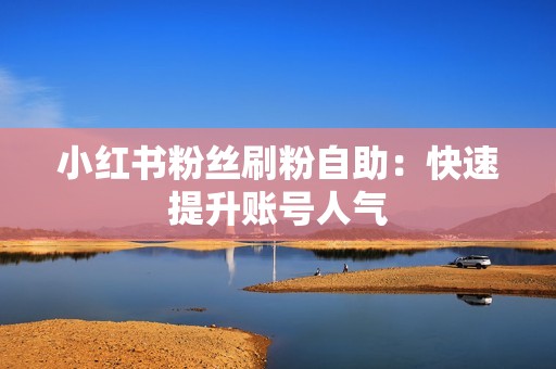 小红书粉丝刷粉自助：快速提升账号人气
