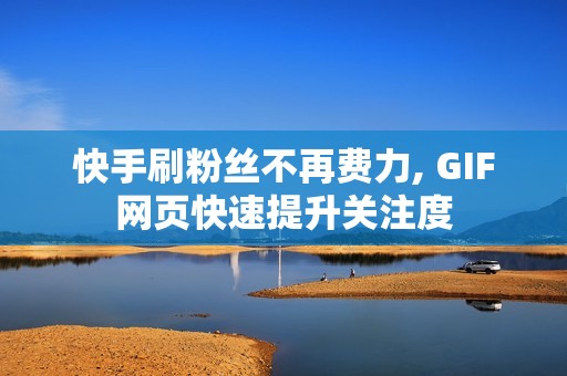 快手刷粉丝不再费力, GIF网页快速提升关注度 快手刷粉丝不再费力, GIF网页快速提升关注度