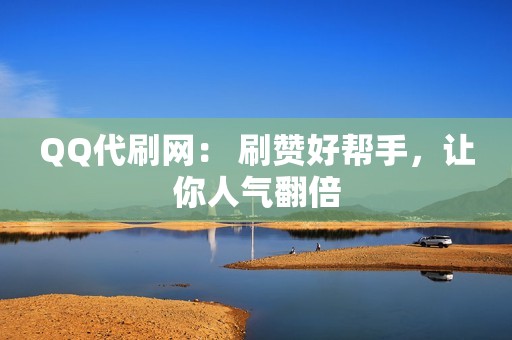QQ代刷网： 刷赞好帮手，让你人气翻倍