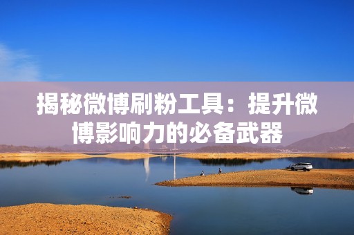 揭秘微博刷粉工具:提升微博影响力的必备武器 揭秘微博刷粉工具:提升微博影响力的必备武器