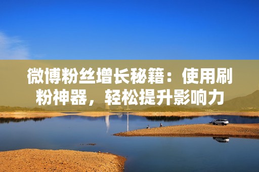 微博粉丝增长秘籍：使用刷粉神器，轻松提升影响力