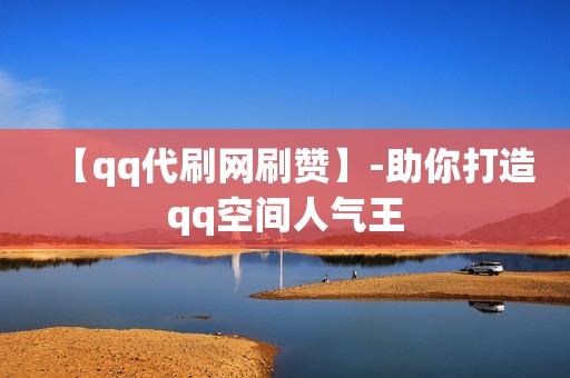 【qq代刷网刷赞】-助你打造qq空间人气王 【qq代刷网刷赞】-助你打造qq空间人气王