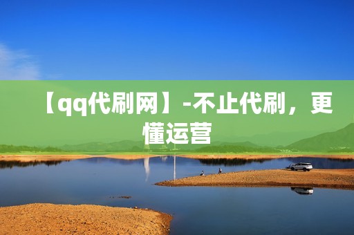 【qq代刷网】-不止代刷，更懂运营