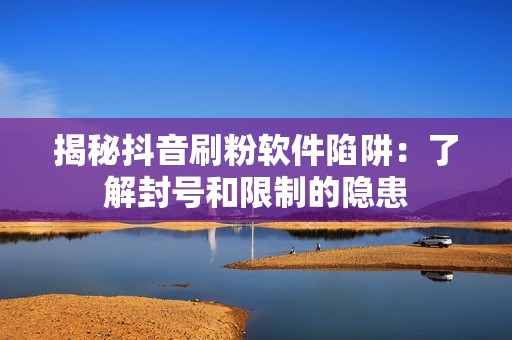 揭秘抖音刷粉软件陷阱:了解封号和限制的隐患 揭秘抖音刷粉软件陷阱:了解封号和限制的隐患