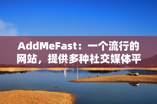 AddMeFast:一个流行的网站,提供多种社交媒体平台的点赞服务。 AddMeFast:一个流行的网站,提供多种社交媒体平台的点赞服务。