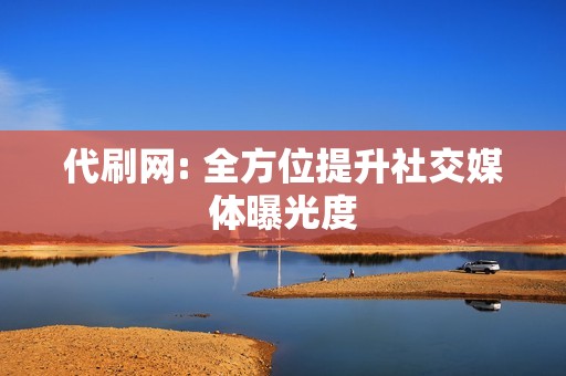 代刷网: 全方位提升社交媒体曝光度 代刷网: 全方位提升社交媒体曝光度