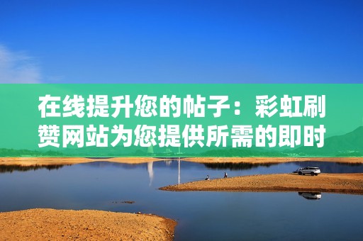 在线提升您的帖子:彩虹刷赞网站为您提供所需的即时认可 在线提升您的帖子:彩虹刷赞网站为您提供所需的即时认可