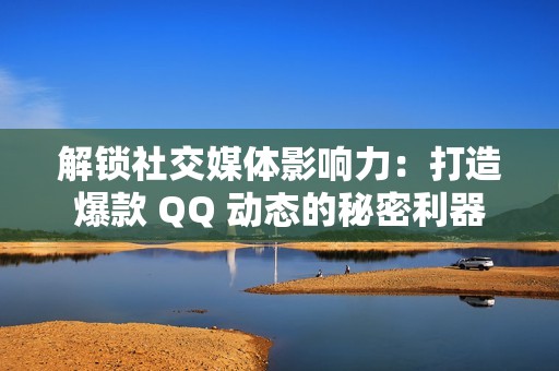 解锁社交媒体影响力：打造爆款 QQ 动态的秘密利器
