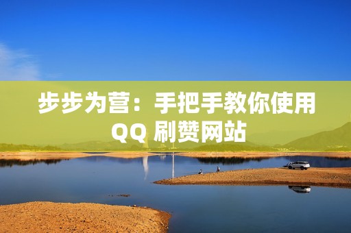 步步为营：手把手教你使用 QQ 刷赞网站