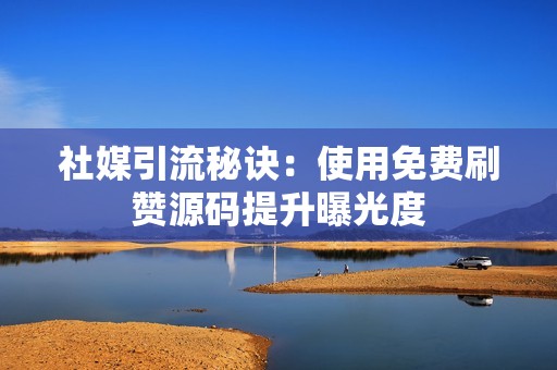 社媒引流秘诀：使用免费刷赞源码提升曝光度