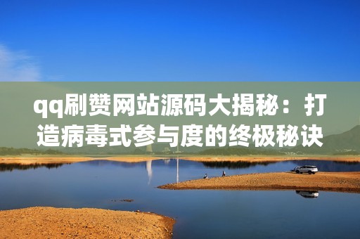 qq刷赞网站源码大揭秘:打造病毒式参与度的终极秘诀 qq刷赞网站源码大揭秘:打造病毒式参与度的终极秘诀
