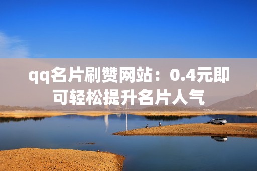 qq名片刷赞网站：0.4元即可轻松提升名片人气
