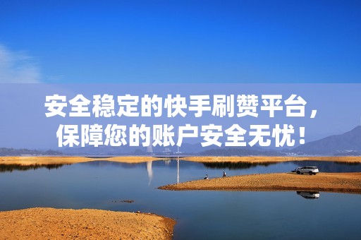 安全稳定的快手刷赞平台,保障您的账户安全无忧! 安全稳定的快手刷赞平台,保障您的账户安全无忧!