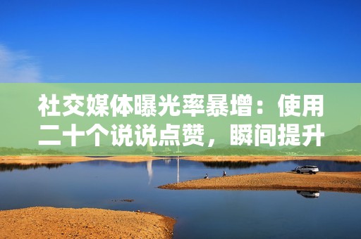 社交媒体曝光率暴增:使用二十个说说点赞,瞬间提升你的在线可见度 社交媒体曝光率暴增:使用二十个说说点赞,瞬间提升你的在线可见度