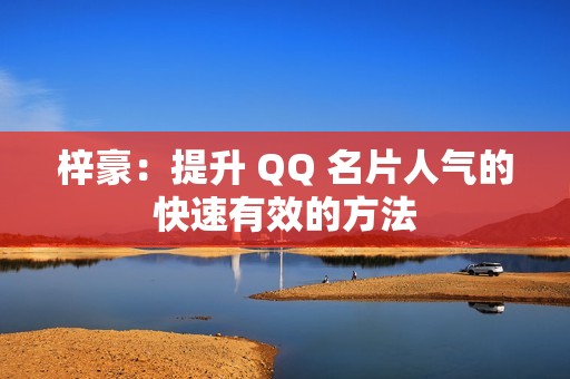 梓豪：提升 QQ 名片人气的快速有效的方法