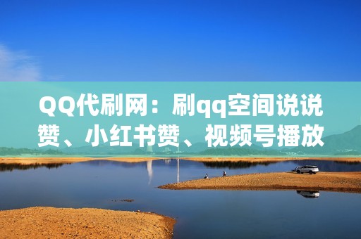 QQ代刷网:刷qq空间说说赞、小红书赞、视频号播放量 QQ代刷网:刷qq空间说说赞、小红书赞、视频号播放量