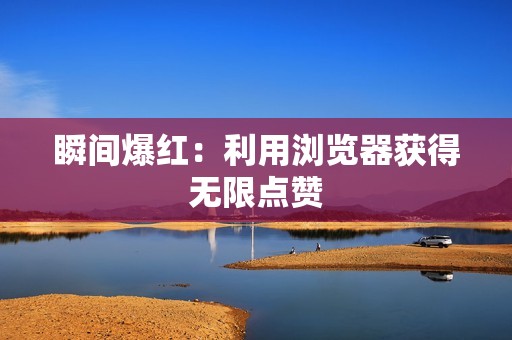 瞬间爆红:利用浏览器获得无限点赞 瞬间爆红:利用浏览器获得无限点赞