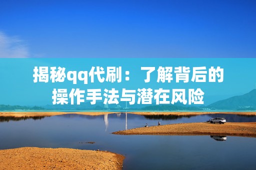 揭秘qq代刷：了解背后的操作手法与潜在风险