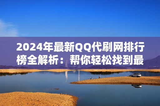 2024年最新QQ代刷网排行榜全解析：帮你轻松找到最可靠的平台