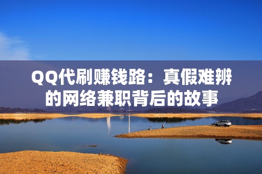 QQ代刷赚钱路：真假难辨的网络兼职背后的故事