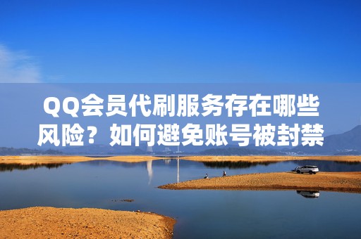 QQ会员代刷服务存在哪些风险？如何避免账号被封禁？