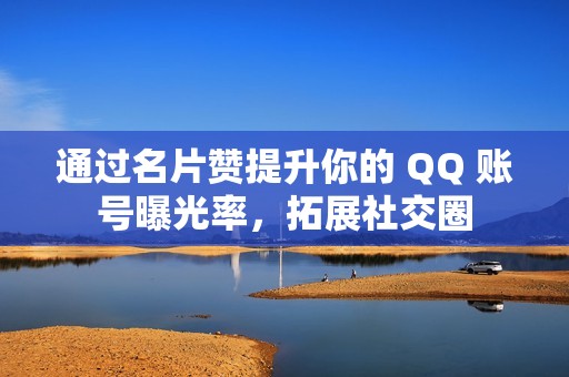 通过名片赞提升你的 QQ 账号曝光率，拓展社交圈