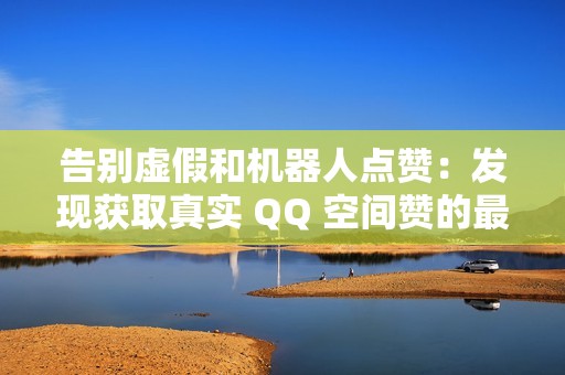 告别虚假和机器人点赞：发现获取真实 QQ 空间赞的最佳方式
