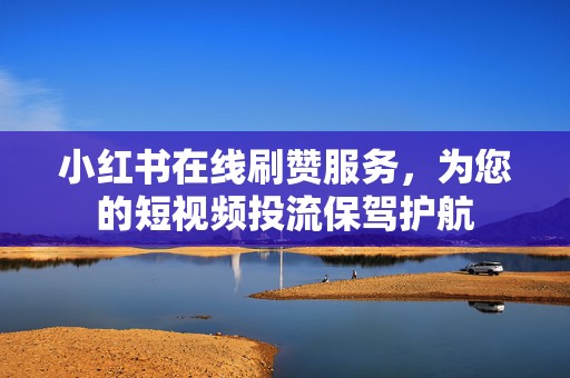 小红书在线刷赞服务，为您的短视频投流保驾护航